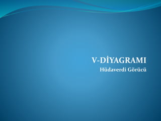 V-DİYAGRAMI 
Hüdaverdi Görücü 
 