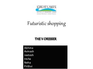 Team Members with Roll No
Futuristic shopping
THE V-DRESSER
Abhina
Avinash
Jeetesh
Insha
Neha
Prithvi
 