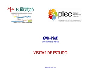 6ºK-Pief, uma turma de marKa VISITAS DE ESTUDO  Ano Lectivo 2010 - 2011  