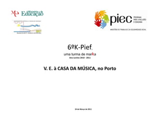 6ºK-Pief, uma turma de marka Ano Lectivo 2010 - 2011 V. E. à CASA DA MÚSICA, no Porto 24 de Março de 2011 