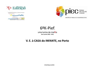 6ºK-Pief, uma turma de marka Ano Lectivo 2010 - 2011 V. E. à CASA do INFANTE, no Porto 24 de Março de 2011 