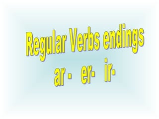 Regular Verbs endings  ar -  er-  ir- 