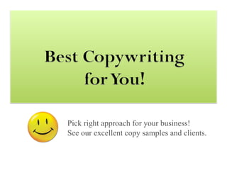 Pick right approach for your business!
See our excellent copy samples and clients.
 