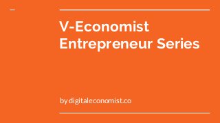 V-Economist
Entrepreneur Series
by digitaleconomist.co
 