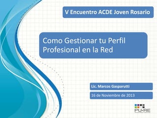 V Encuentro ACDE Joven Rosario

Como Gestionar tu Perfil
Profesional en la Red

Lic. Marcos Gasparutti
16 de Noviembre de 2013

 
