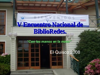 V Encuentro Nacional de BiblioRedes. El Quisco 2008 “ Con las manos en la masa” 