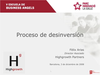 Proceso de desinversi ón F èlix Arias Director Asociado Highgrowth Partners Barcelona, 3 de diciembre de 2008 