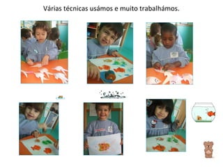 Várias técnicas usámos e muito trabalhámos. 