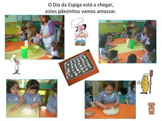 O Dia da Espiga está a chegar, estes pãezinhos vamos amassar. 