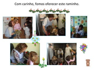 Com carinho, fomos oferecer este raminho. 