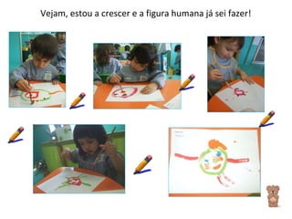 Vejam, estou a crescer e a figura humana já sei fazer! 