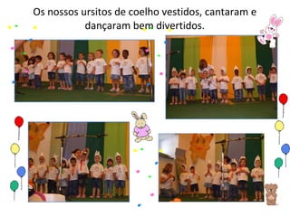 Os nossos ursitos de coelho vestidos, cantaram e dançaram bem divertidos. 