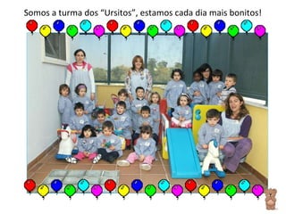 Somos a turma dos “Ursitos”, estamos cada dia mais bonitos! 