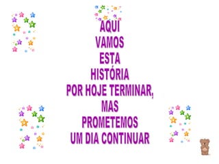 AQUI VAMOS  ESTA  HISTÓRIA POR HOJE TERMINAR, MAS  PROMETEMOS UM DIA CONTINUAR 