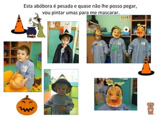 Esta abóbora é pesada e quase não lhe posso pegar,  vou pintar umas para me mascarar. 