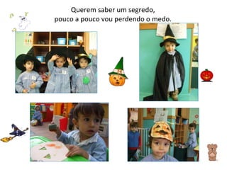 Querem saber um segredo, pouco a pouco vou perdendo o medo. 