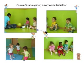 Com o César a ajudar, o corpo vou trabalhar. 