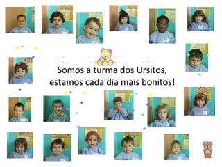 Somos a turma dos Ursitos, estamos cada dia mais bonitos! 