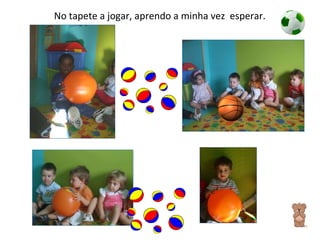 No tapete a jogar, aprendo a minha vez  esperar. 