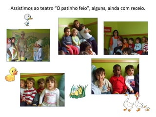 Assistimos ao teatro “O patinho feio”, alguns, ainda com receio. 