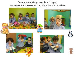 Temos um ursito para cada um pegar,  nem calculam tudo o que com ele podemos trabalhar. 