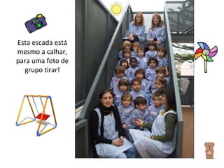 Esta escada está mesmo a calhar, para uma foto de grupo tirar! 