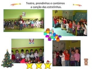 Teatro, prendinhas e cantámos   a canção das estrelinhas. 