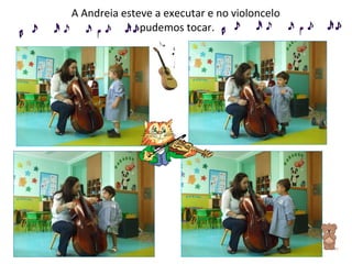 A Andreia esteve a executar e no violoncelo  pudemos tocar. 