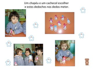Um chapéu e um cachecol escolher  e estes dedoches nos dedos meter. 