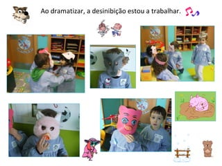 Ao dramatizar, a desinibição estou a trabalhar. 