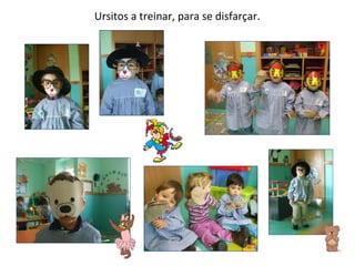 Ursitos a treinar, para se disfarçar. 