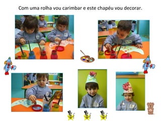 Com uma rolha vou carimbar e este chapéu vou decorar. 