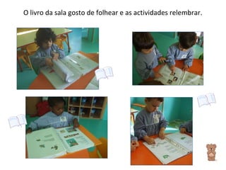 O livro da sala gosto de folhear e as actividades relembrar. 