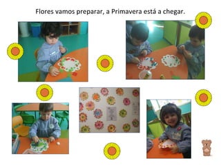 Flores vamos preparar, a Primavera está a chegar. 