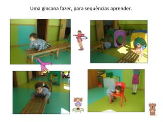 Uma gincana fazer, para sequências aprender. 