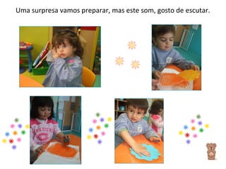 Uma surpresa vamos preparar, mas este som, gosto de escutar. 