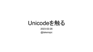 Unicodeを触る
2023-02-28
@takenspc
 