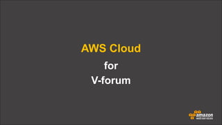 AWS Cloud
for
V-forum

 