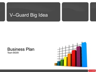 V–Guard Big Idea

Business Plan
Team BG09

 