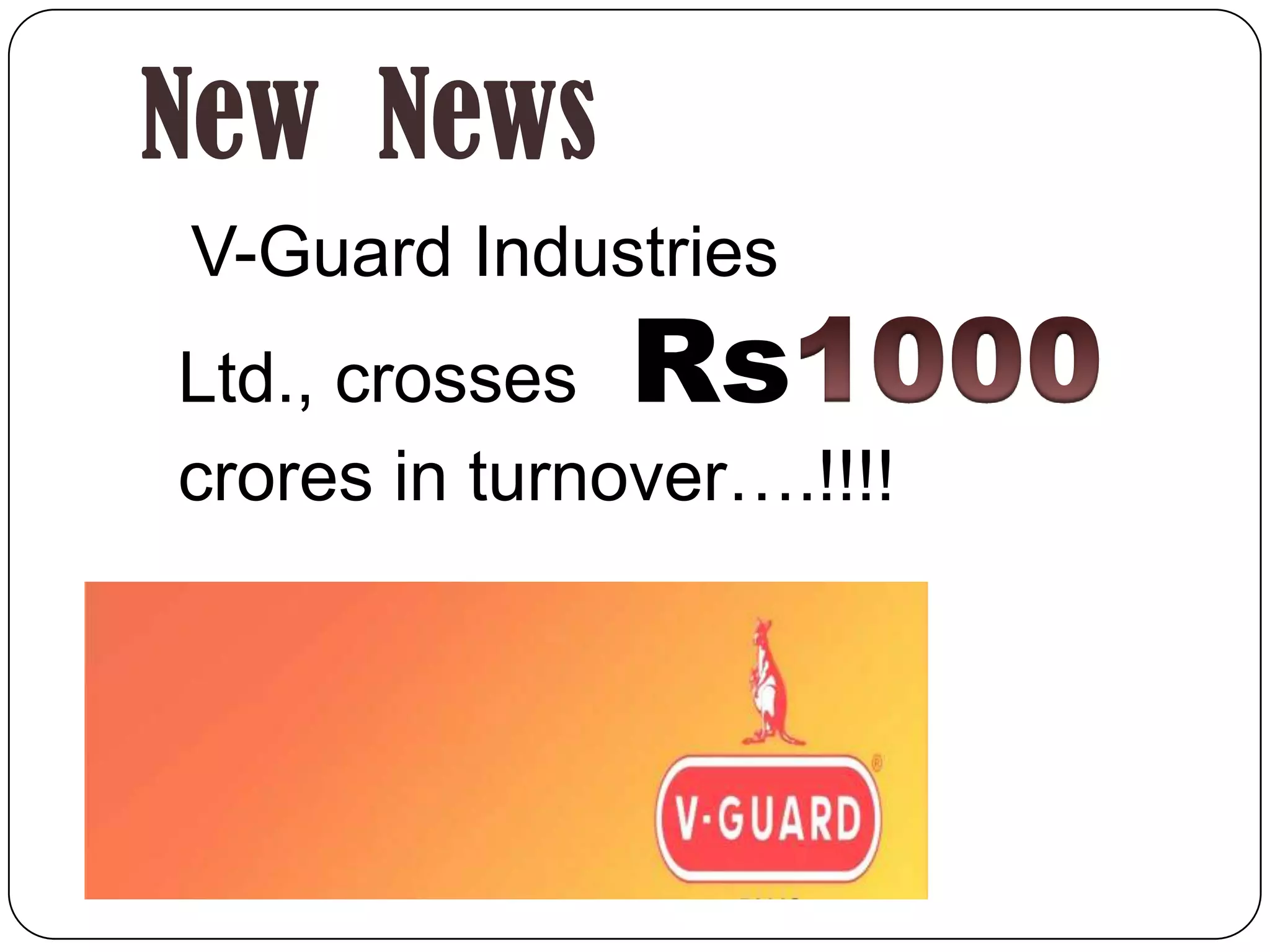 New News
V-Guard Industries
Ltd., crosses  Rs
crores in turnover….!!!!
 