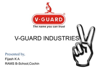 V-GUARD INDUSTRIES

Presented by,
Fijash K A
RAMS B-School,Cochin
 