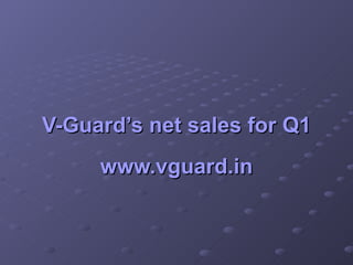 V-Guard’s net sales for Q1 www.vguard.in 