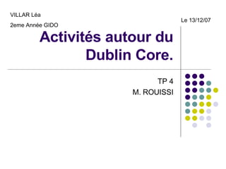 Activités autour du Dublin Core. TP 4 M. ROUISSI VILLAR Léa 2eme Année GIDO Le 13/12/07 