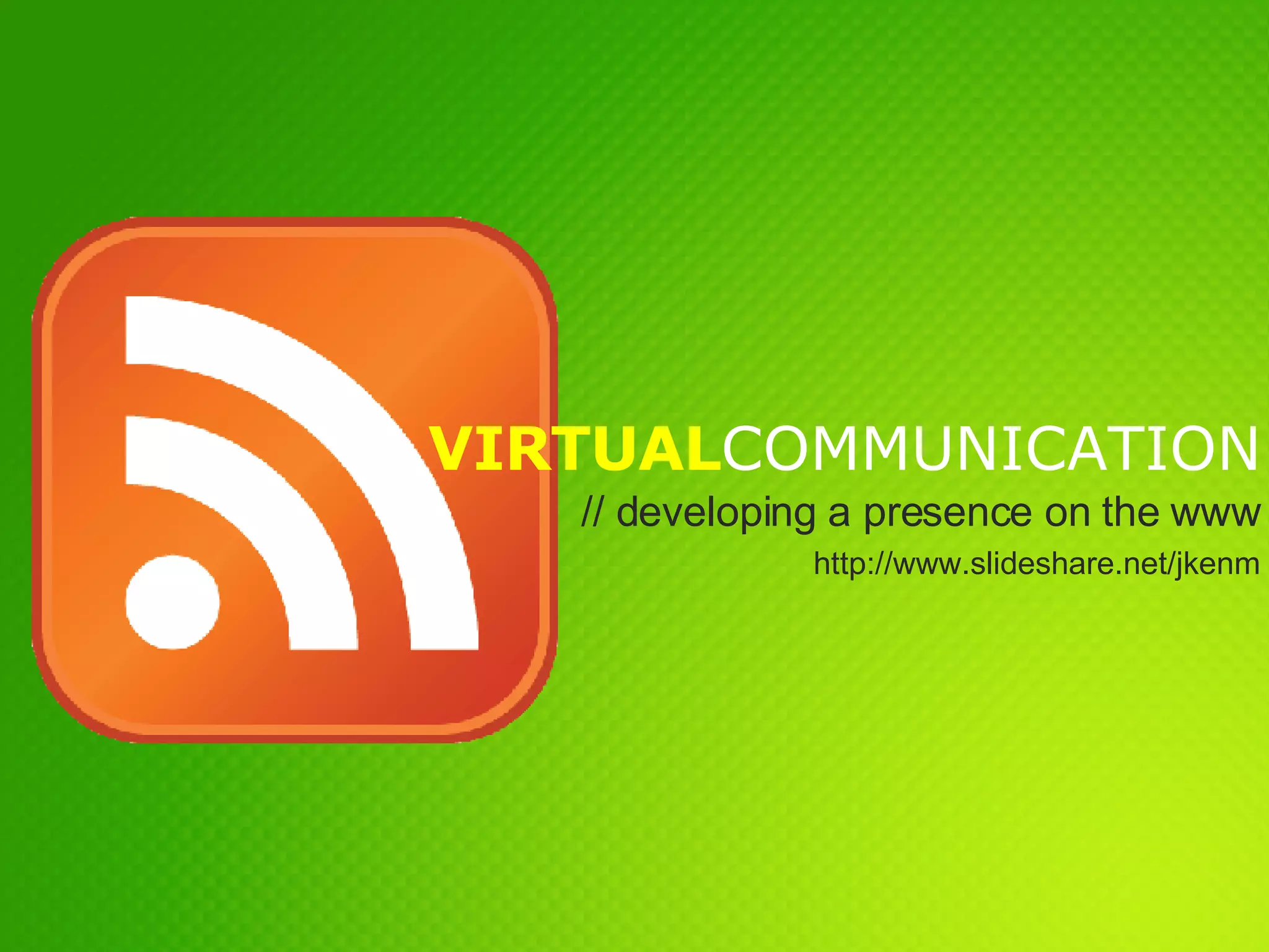 VIRTUAL COMMUNICATION // developing a presence on the www http://www.slideshare.net/jkenm