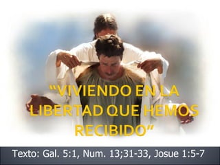 Texto: Gal. 5:1, Num. 13;31-33, Josue 1:5-7 