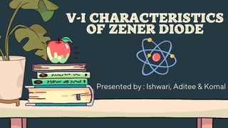 Presented by : Ishwari, Aditee & Komal
V-I CHARACTERISTICS
OF ZENER DIODE
 