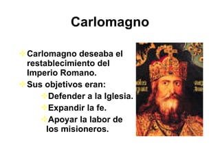 Carlomagno <ul><li>Carlomagno deseaba el restablecimiento del Imperio Romano.  </li></ul><ul><li>Sus objetivos eran: </li>...