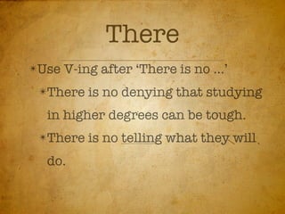 There
✴Use   V-ing after ‘There is no ...’
 ✴There    is no denying that studying
  in higher degrees can be tough.
 ✴There    is no telling what they will
  do.
 