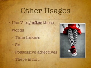 Other Usages
✦
    Use V-ing after these
    words
    ✦
        Time linkers
    ✦
        Go
    ✦
        Possessive adjectives
    ✦
        There is no ...
 