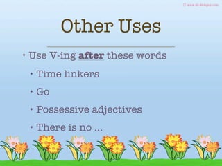 Other Uses
✦

Use V-ing after these words
✦

Time linkers

✦

Go

✦

Possessive adjectives

✦

There is no ...

 